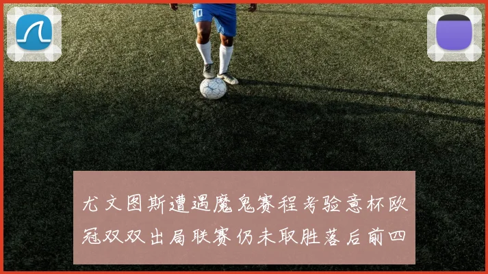 尤文图斯遭遇魔鬼赛程考验意杯欧冠双双出局联赛仍未取胜落后前四四分