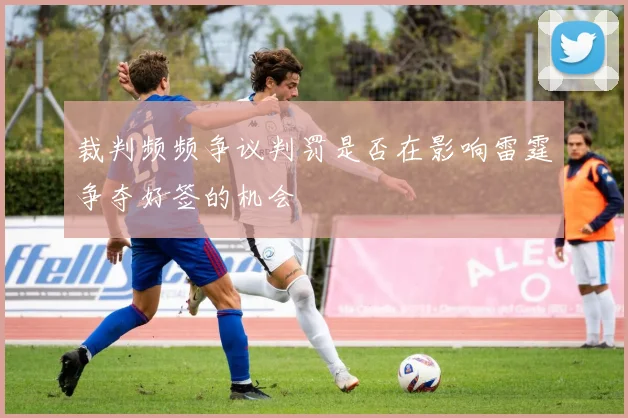 裁判频频争议判罚是否在影响雷霆争夺好签的机会