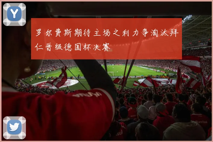 罗尔费斯期待主场之利力争淘汰拜仁晋级德国杯决赛