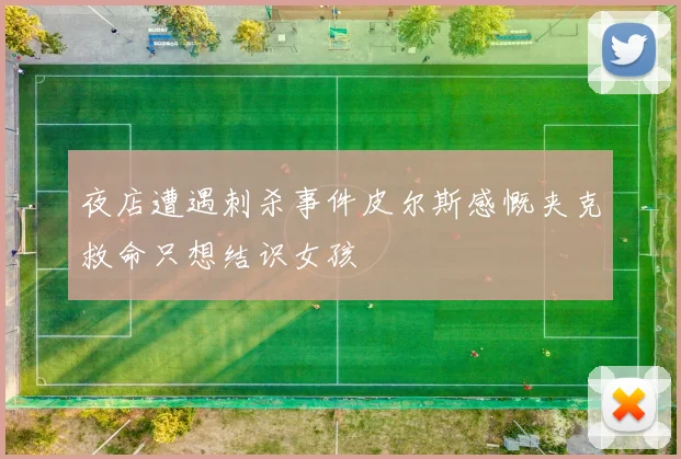 夜店遭遇刺杀事件皮尔斯感慨夹克救命只想结识女孩
