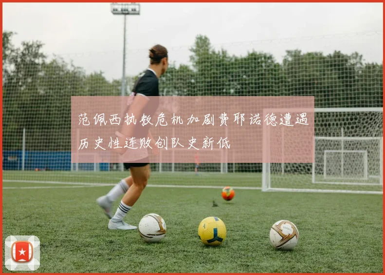 范佩西执教危机加剧费耶诺德遭遇历史性连败创队史新低