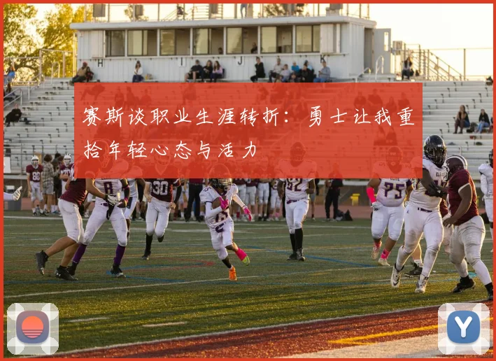 赛斯谈职业生涯转折：勇士让我重拾年轻心态与活力