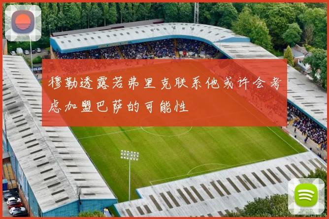 穆勒透露若弗里克联系他或许会考虑加盟巴萨的可能性